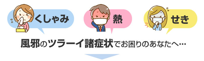 くしゃみ、ねつ、せき風邪のツラーイ諸症状でお困りのあなたへ